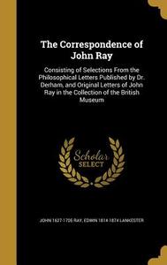 CORRESPONDENCE OF JOHN RAY di John 1627-1705 Ray, Edwin 1814-1874 Lankester edito da WENTWORTH PR