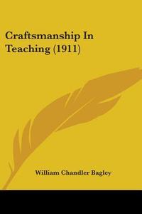 Craftsmanship in Teaching (1911) di William Chandler Bagley edito da Kessinger Publishing