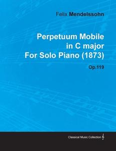 Perpetuum Mobile in C Major by Felix Mendelssohn for Solo Piano (1873) Op.119 di Felix Mendelssohn edito da Read Books