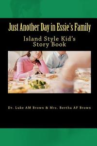 Just Another Day in Essie's Family di Luke Brown, Mrs Berthalicia Fonseca Brown, Dr Luke a. M. Brown edito da Createspace