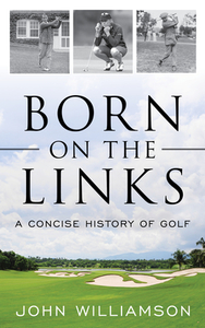 Born on the Links: A Concise History of Golf di John Williamson edito da LYONS PR