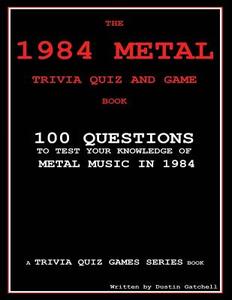 The 1984 Metal Trivia Quiz and Game Book: 100 Questions to Test Your Knowledge of Metal Music in 1984 di Dustin Gatchell edito da Createspace
