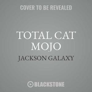 Total Cat Mojo: The Ultimate Guide to Life with Your Cat di Jackson Galaxy edito da Blackstone Audiobooks