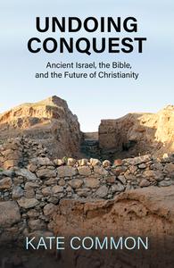 Undoing Conquest: Ancient Israel, the Bible, and the Future of Christianity di Kate Common edito da ORBIS BOOKS
