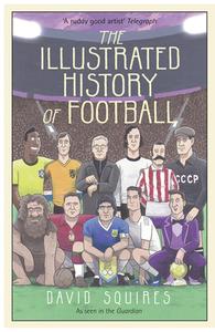 The Illustrated History of Football di David Squires edito da Cornerstone