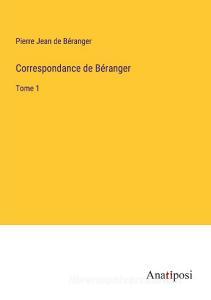 Correspondance de Be¿ranger di Pierre Jean de Be¿ranger edito da Anatiposi Verlag