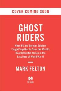 Ghost Riders: When US and German Soldiers Fought Together to Save the World's Most Beautiful Horses in the Last Days of  di Mark Felton edito da DA CAPO PR INC