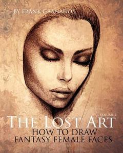 The Lost Art: Volume 2 How to Draw Fantasy Female Faces di Frank Granados edito da Phoenician Press