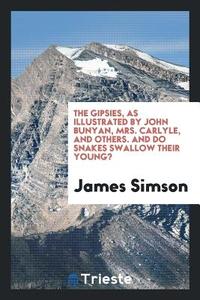 The Gipsies, as Illustrated by John Bunyan, Mrs. Carlyle, and Others. and Do Snakes Swallow Their Young? di James Simson edito da LIGHTNING SOURCE INC