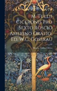M. Tullii Ciceronis Pro Sexto Roscio Amerino Oratio, Ed. W.G. Gossrau di Marcus Tullius Cicero edito da LEGARE STREET PR