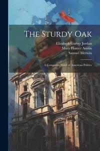 The Sturdy Oak: A Composite Novel of American Politics di Mary Hunter Austin, Elizabeth Garver Jordan, Samuel Merwin edito da LEGARE STREET PR