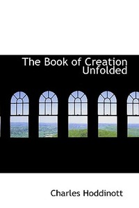The Book Of Creation Unfolded di Charles Hoddinott edito da Bibliolife