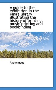 A Guide To The Exhibition In The King's Library Illustrating The History Of Printing, Music-printing di Anonymous edito da Bibliolife