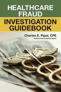 Healthcare Fraud Investigation Guidebook di Charles E. Piper edito da Taylor & Francis Ltd