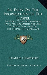 An  Essay on the Propagation of the Gospel: In Which There Are Numerous Facts and Arguments Adduced to Prove That Many of the Indians in America Are D di Charles Crawford edito da Kessinger Publishing