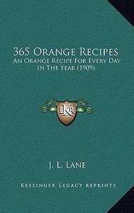 365 Orange Recipes: An Orange Recipe for Every Day in the Year (1909) di J. L. Lane edito da Kessinger Publishing