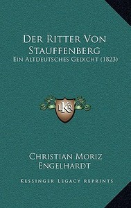 Der Ritter Von Stauffenberg: Ein Altdeutsches Gedicht (1823) di Christian Moritz Engelhardt edito da Kessinger Publishing