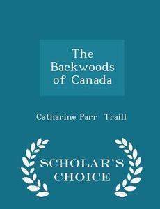 The Backwoods Of Canada - Scholar's Choice Edition di Catharine Parr Traill edito da Scholar's Choice