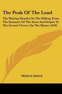 The Peak of the Load: The Waiting Months on the Hilltop, from the Entrance of the Stars and Stripes to the Second Victory on the Marne (1918 di Mildred Aldrich edito da Kessinger Publishing