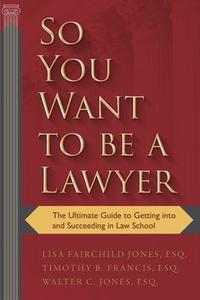 So You Want to Be a Lawyer: The Ultimate Guide to Getting Into and Succeeding in Law School di Lisa Fairchild Jones, Timothy B. Francis, Walter C. Jones edito da SKYHORSE PUB