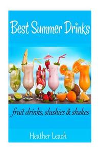 Best Summer Drinks: Fruit Drinks, Slushies and Shakes di Heather Leach edito da Createspace