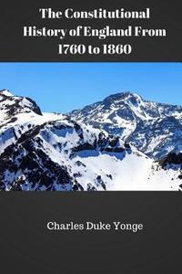 The Constitutional History of England from 1760 to 1860 di Charles Duke Yonge edito da Createspace Independent Publishing Platform