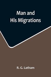 Man and His Migrations di R. G. Latham edito da Alpha Editions