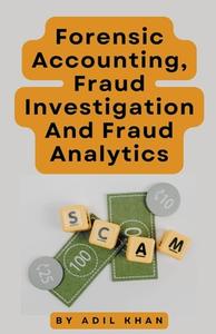 Forensic Accounting, Fraud Investigation And Fraud Analytics di Adil Khan edito da ADIL KHAN