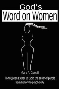 God's Word on Women: From Queen Esther to Lydia the Seller of Purple from History to Psychology di Gary A. Currall edito da AUTHORHOUSE