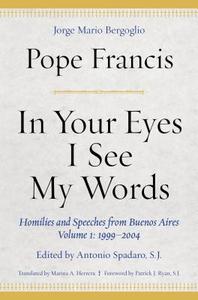 In Your Eyes I See My Words: Homilies and Speeches from Buenos Aires, Volume 1: 1999-2004 di Pope Francis edito da FORDHAM UNIV PR