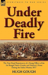 Under Deadly Fire: The First Hand Experiences of a Young Officer of the 3rd Bengal Native Cavalry and Hodson's Horse Dur di Hugh Gough edito da LEONAUR LTD
