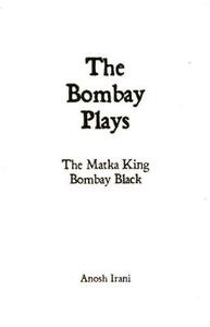 The Bombay Plays: The Matka King Bombay Black di Anosh Irani edito da Playwrights Canada Press