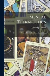 Mental Therapeutics; Or, Just How to Heal Oneself and Others di Theron Q. Dumont edito da LEGARE STREET PR