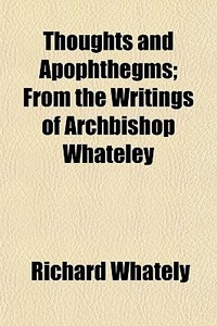 Thoughts And Apophthegms; From The Writi di Richard Whately edito da General Books