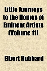 Little Journeys To The Homes Of Eminent di Elbert Hubbard edito da General Books