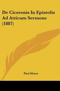 de Ciceronis in Epistolis Ad Atticum Sermone (1887) di Paul Meyer edito da Kessinger Publishing