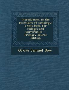 Introduction to the Principles of Sociology; A Text Book for Colleges and Universities di Grove Samuel Dow edito da Nabu Press