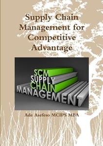 Supply Chain Management For Competitive Advantage di Ade Asefeso MCIPS MBA edito da Lulu.com