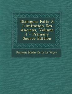 Dialogues Faits A L'Imitation Des Anciens, Volume 1 di Francois Mothe De La Le Vayer edito da Nabu Press
