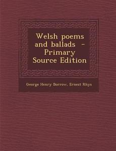 Welsh Poems and Ballads di George Henry Borrow, Ernest Rhys edito da Nabu Press