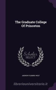The Graduate College Of Princeton di Andrew Fleming West edito da Palala Press