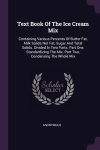 Text Book of the Ice Cream Mix: Containing Various Percents of Butter Fat, Milk Solids Not Fat, Sugar and Total Solids.  di Anonymous edito da CHIZINE PUBN