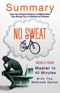 A 40-Minute Summary of No Sweat: How the Simple Science of Motivation Can Bring You a Lifetime of Fitness di Bern Bolo edito da Blvnp Incorporated