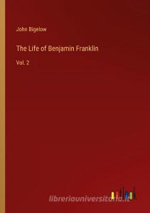 The Life of Benjamin Franklin di John Bigelow edito da Outlook Verlag