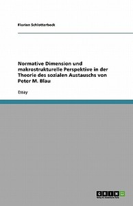 Normative Dimension Und Makrostrukturelle Perspektive In Der Theorie Des Sozialen Austauschs Von Peter M. Blau di Florian Schlotterbeck edito da Grin Publishing
