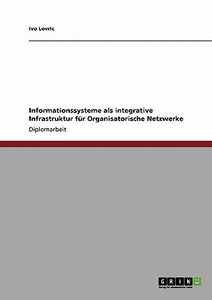 Informationssysteme als integrative Infrastruktur für Organisatorische Netzwerke di Ivo Lovric edito da GRIN Publishing