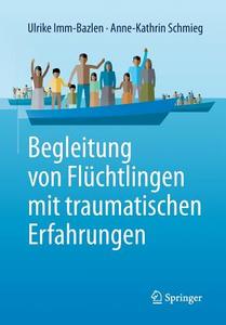 Begleitung von Flüchtlingen mit traumatischen Erfahrungen di Ulrike Imm-Bazlen, Anne-Kathrin Schmieg edito da Springer-Verlag GmbH