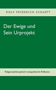 Der Ewige und Sein Urprojekt di Rolf Friedrich Schuett edito da Books on Demand