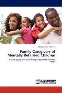 Family Caregivers of Mentally Retarded Children di Margaret Njeri Mbugua edito da LAP Lambert Acad. Publ.