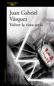 Volver La Vista Atrás di Juan Gabriel Vasquez edito da ALFAGUARA